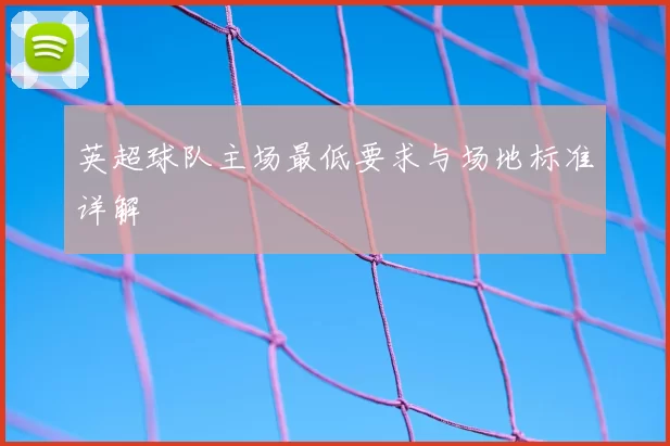 英超球队主场最低要求与场地标准详解