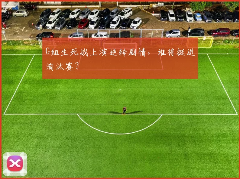 G组生死战上演逆转剧情,谁将挺进淘汰赛?