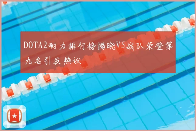 DOTA2耐力排行榜揭晓V5战队荣登第九名引发热议