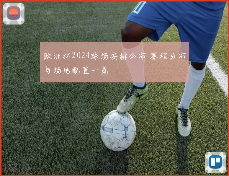 欧洲杯2024球场安排公布 赛程分布与场地配置一览