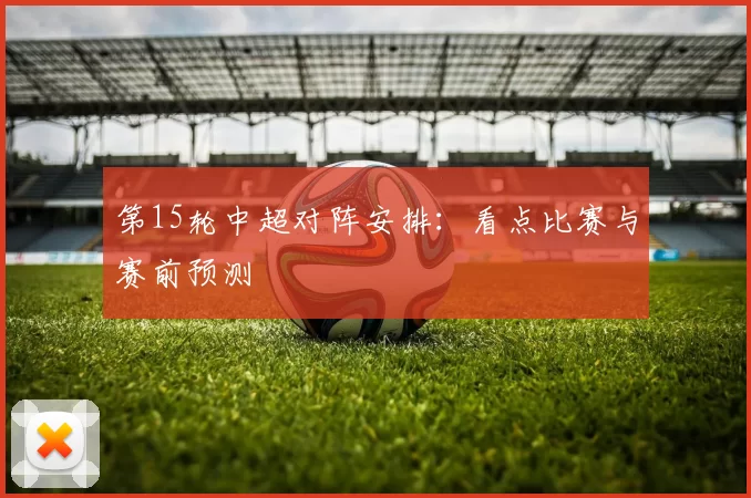 第15轮中超对阵安排：看点比赛与赛前预测