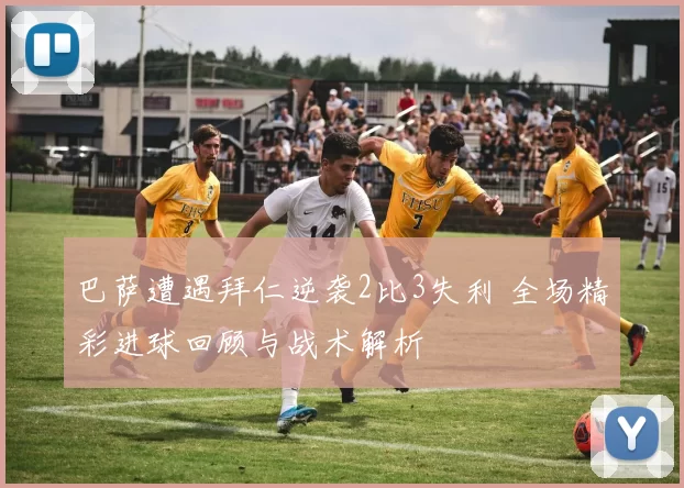巴萨遭遇拜仁逆袭2比3失利 全场精彩进球回顾与战术解析