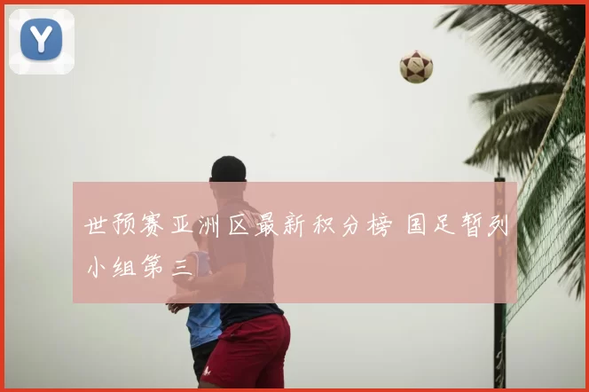 世预赛亚洲区最新积分榜 国足暂列小组第三
