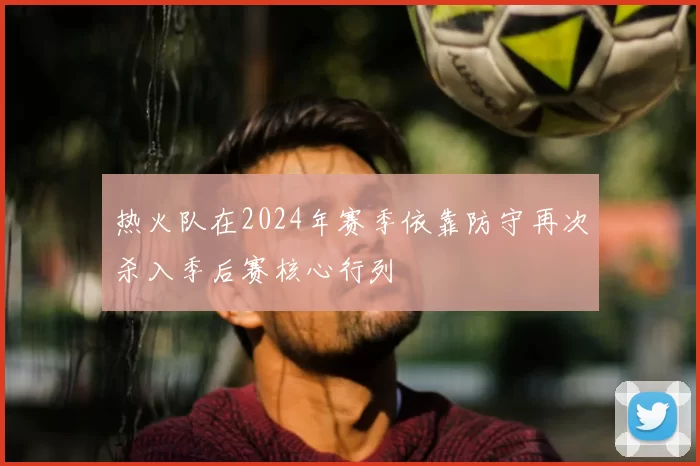 热火队在2024年赛季依靠防守再次杀入季后赛核心行列