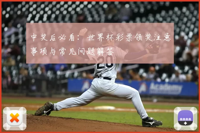 中奖后必看:世界杯彩票领奖注意事项与常见问题解答
