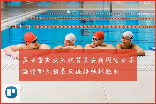 苏亚雷斯发来祝贺国安新闻官分享温情聊天截图庆祝超级杯胜利