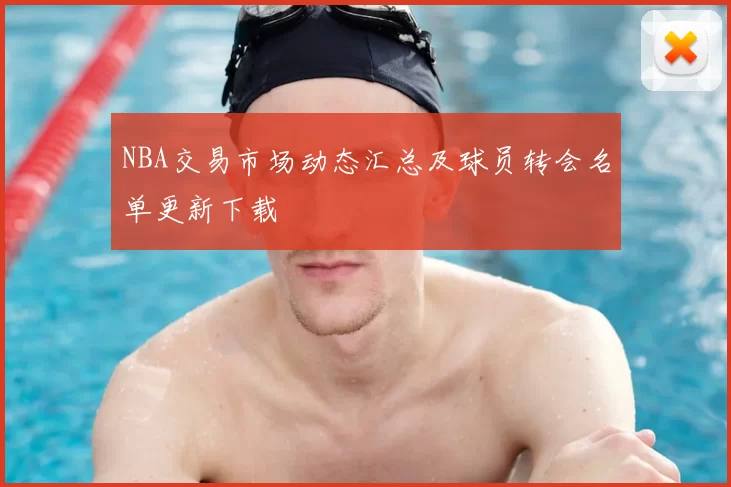 NBA交易市场动态汇总及球员转会名单更新下载