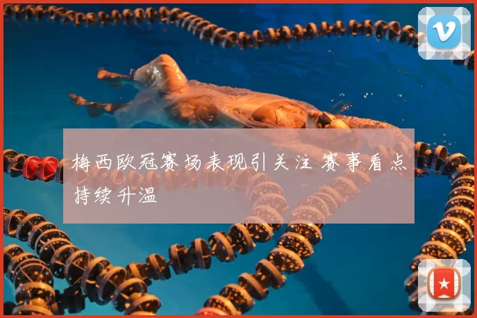梅西欧冠赛场表现引关注 赛事看点持续升温
