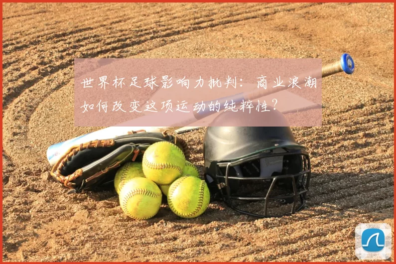 世界杯足球影响力批判:商业浪潮如何改变这项运动的纯粹性?