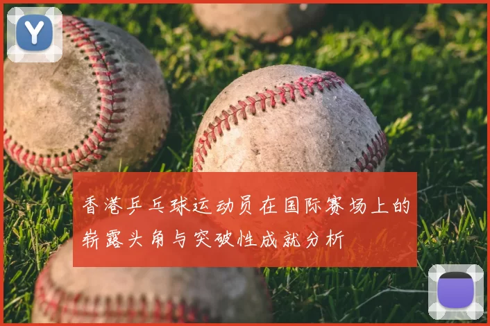 香港乒乓球运动员在国际赛场上的崭露头角与突破性成就分析