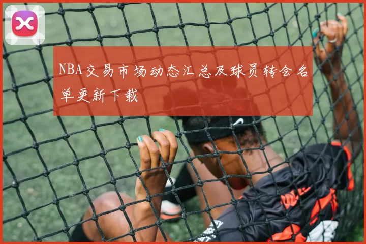 NBA交易市场动态汇总及球员转会名单更新下载