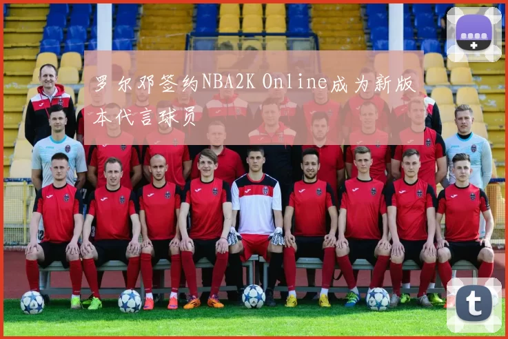 罗尔邓签约NBA2K Online成为新版本代言球员