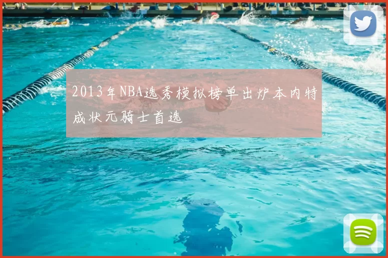 2013年NBA选秀模拟榜单出炉本内特成状元骑士首选