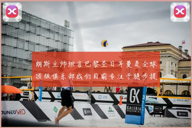朗斯主帅坦言巴黎圣日耳曼是全球顶级俱乐部我们目前专注于稳步提升表现