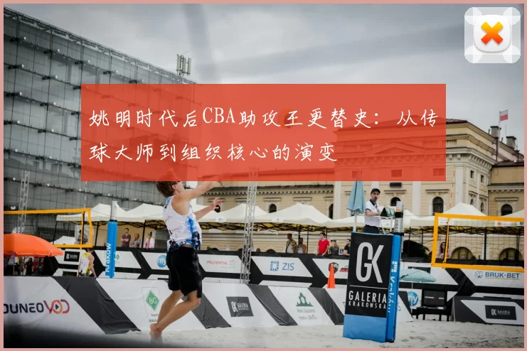 姚明时代后CBA助攻王更替史：从传球大师到组织核心的演变