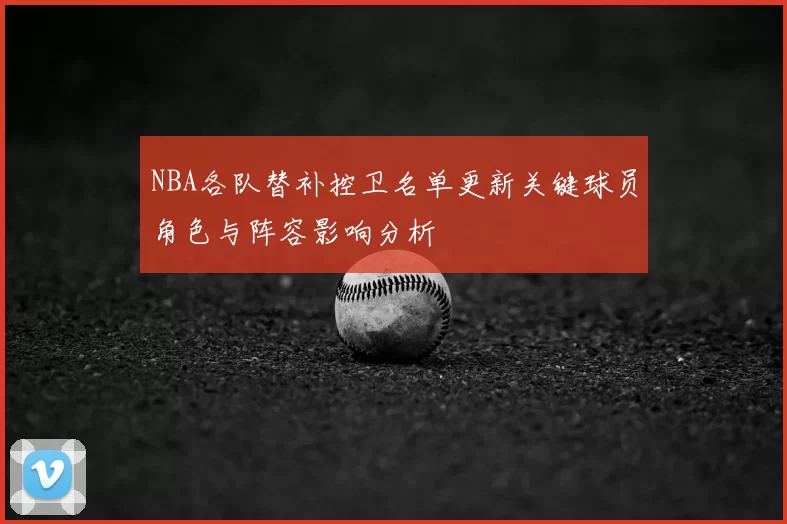 NBA各队替补控卫名单更新关键球员角色与阵容影响分析