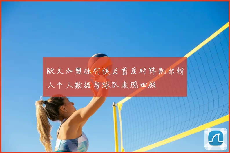 欧文加盟独行侠后首度对阵凯尔特人个人数据与球队表现回顾