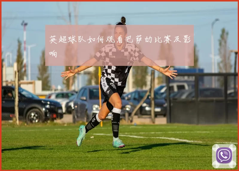 英超球队如何观看巴萨的比赛及影响
