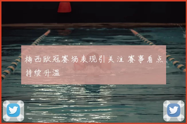 梅西欧冠赛场表现引关注 赛事看点持续升温