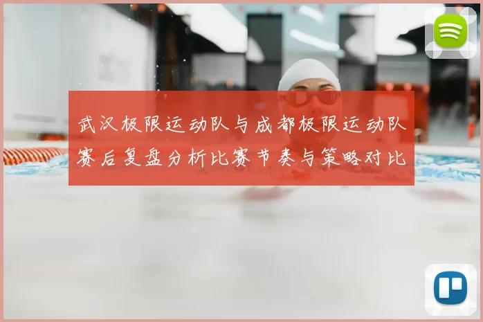 武汉极限运动队与成都极限运动队赛后复盘分析比赛节奏与策略对比