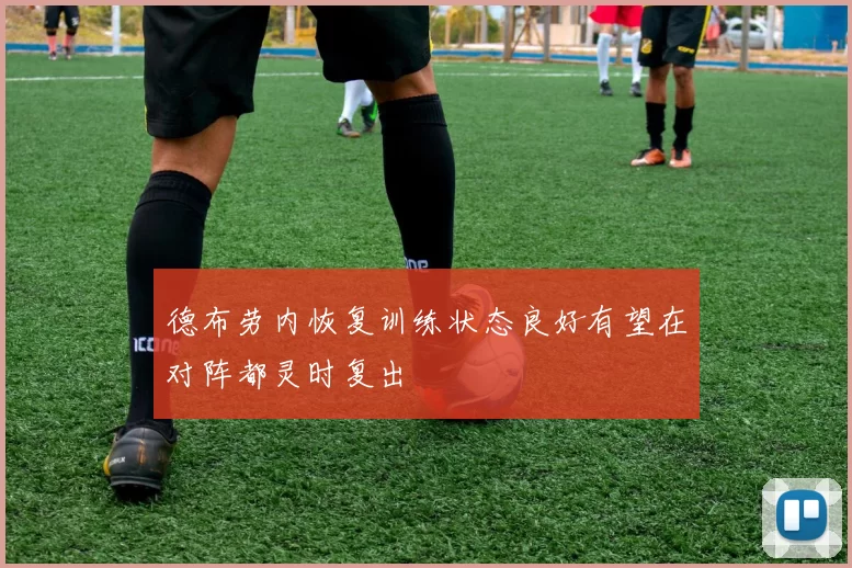 德布劳内恢复训练状态良好有望在对阵都灵时复出