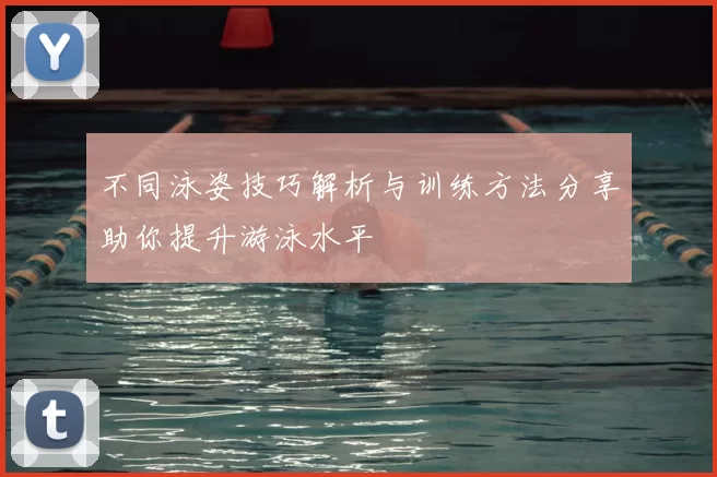 不同泳姿技巧解析与训练方法分享助你提升游泳水平