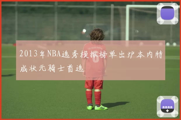 2013年NBA选秀模拟榜单出炉本内特成状元骑士首选