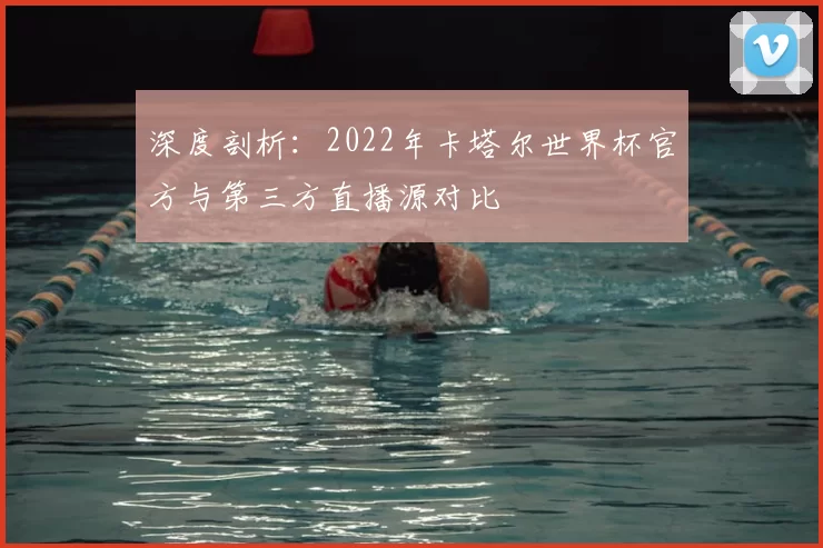 深度剖析:2022年卡塔尔世界杯官方与第三方直播源对比
