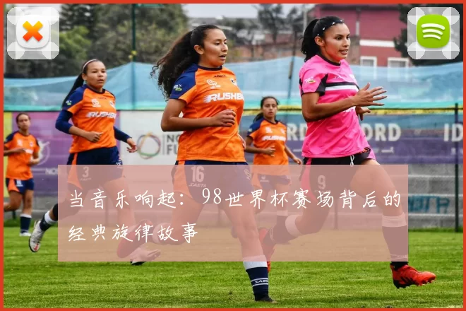 当音乐响起:98世界杯赛场背后的经典旋律故事