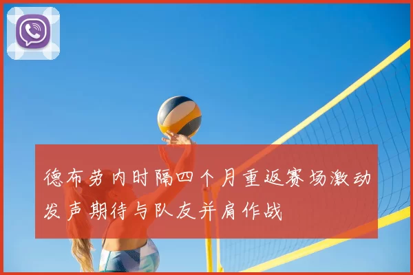 德布劳内时隔四个月重返赛场激动发声期待与队友并肩作战
