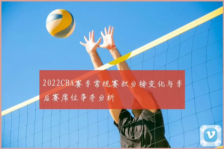 2022CBA赛季常规赛积分榜变化与季后赛席位争夺分析
