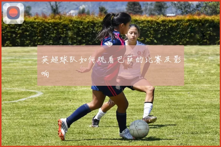 英超球队如何观看巴萨的比赛及影响