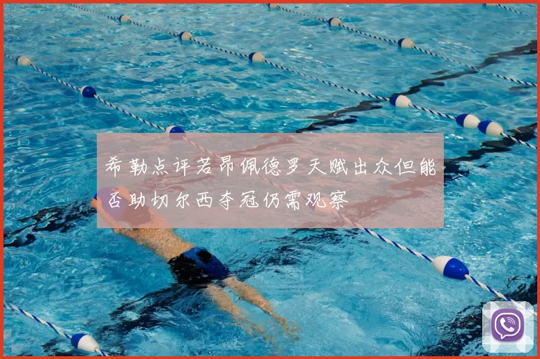 希勒点评若昂佩德罗天赋出众但能否助切尔西夺冠仍需观察