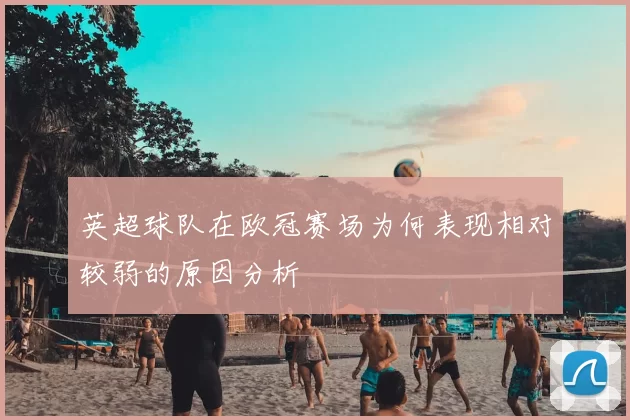 英超球队在欧冠赛场为何表现相对较弱的原因分析