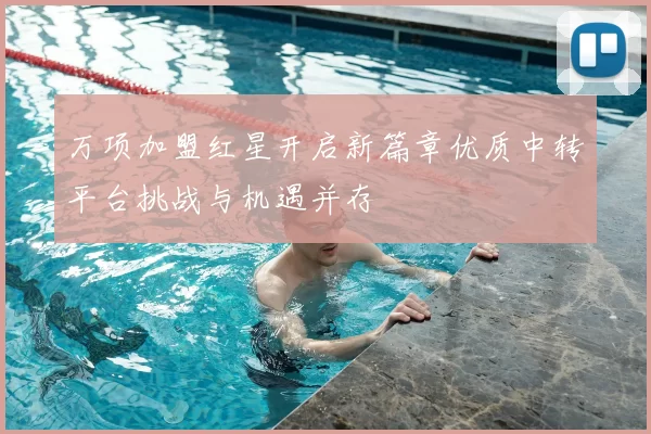 万项加盟红星开启新篇章优质中转平台挑战与机遇并存