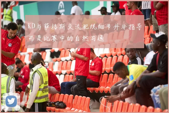 KD与萨格斯交流犯规细节并非指导而是比赛中的自然沟通
