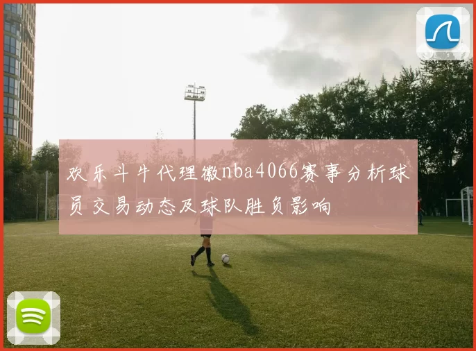 欢乐斗牛代理徽nba4066赛事分析球员交易动态及球队胜负影响