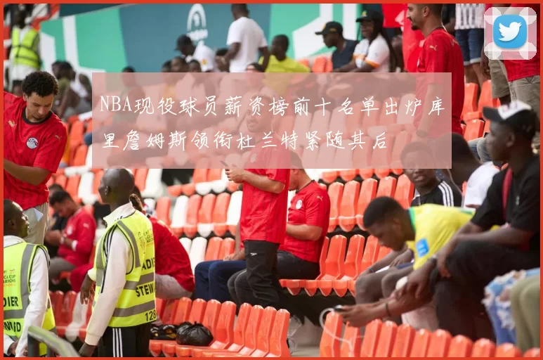 NBA现役球员薪资榜前十名单出炉库里詹姆斯领衔杜兰特紧随其后