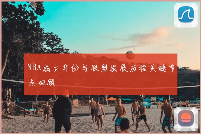 NBA成立年份与联盟发展历程关键节点回顾