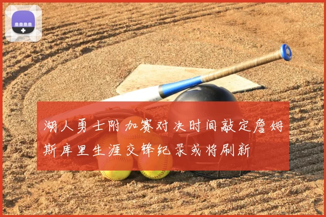 湖人勇士附加赛对决时间敲定詹姆斯库里生涯交锋纪录或将刷新