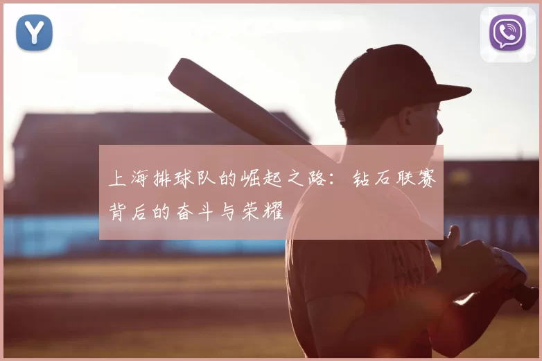 上海排球队的崛起之路：钻石联赛背后的奋斗与荣耀