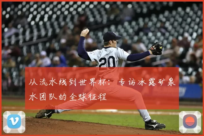 从流水线到世界杯:专访冰露矿泉水团队的全球征程