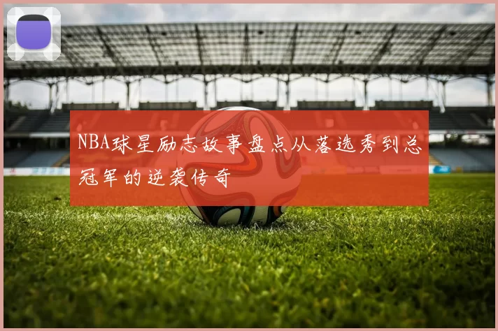 NBA球星励志故事盘点从落选秀到总冠军的逆袭传奇