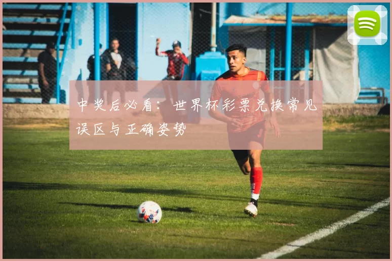 中奖后必看:世界杯彩票兑换常见误区与正确姿势