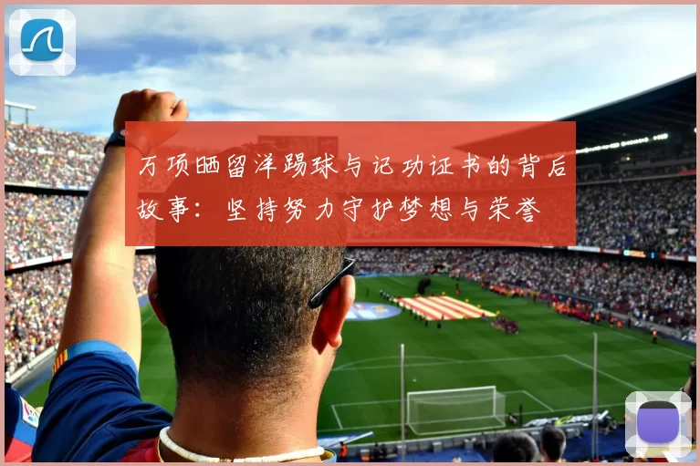 万项晒留洋踢球与记功证书的背后故事：坚持努力守护梦想与荣誉