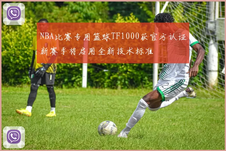 NBA比赛专用篮球TF1000获官方认证新赛季将启用全新技术标准