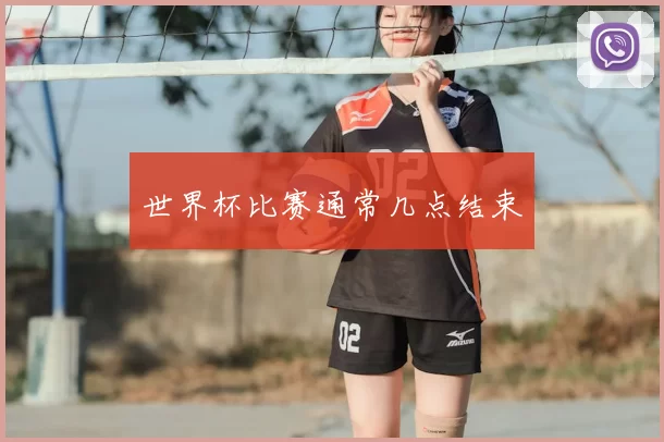 世界杯比赛通常几点结束
