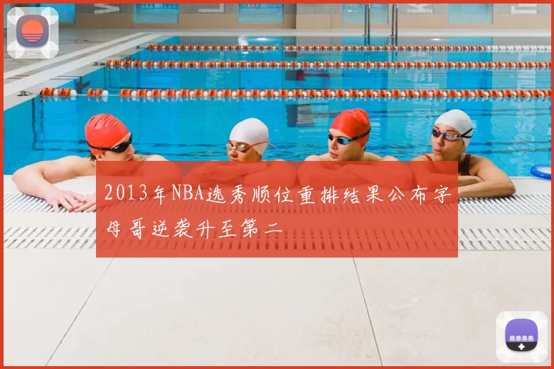 2013年NBA选秀顺位重排结果公布字母哥逆袭升至第二
