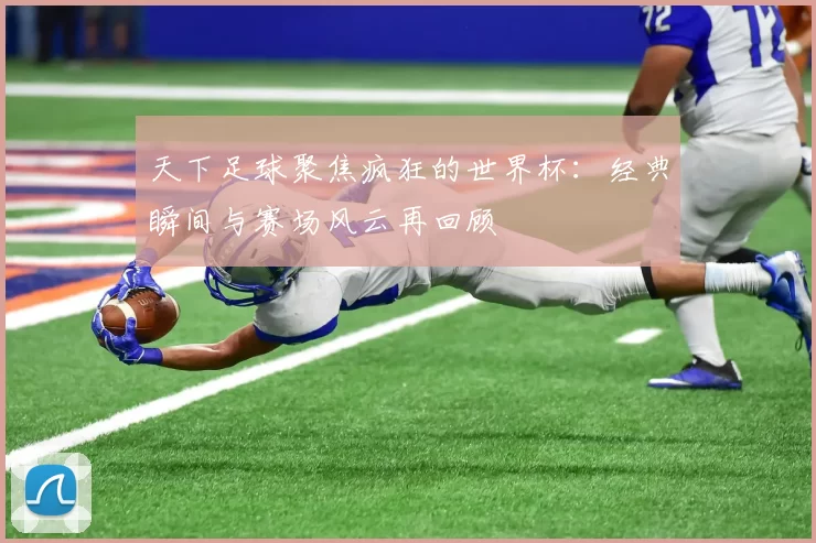 天下足球聚焦疯狂的世界杯:经典瞬间与赛场风云再回顾