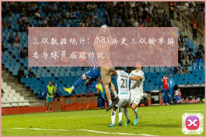 三双数据统计：NBA历史三双榜单排名与球员成就对比